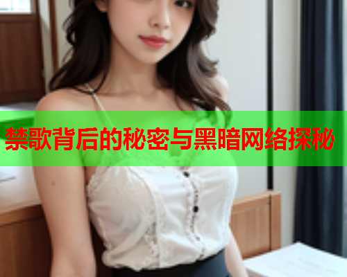 禁歌背后的秘密与黑暗网络探秘 禁歌背后的秘密与黑暗网络探秘