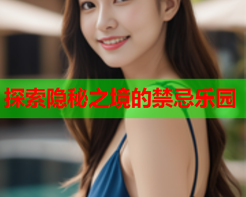 探索隐秘之境的禁忌乐园 探索隐秘之境的禁忌乐园