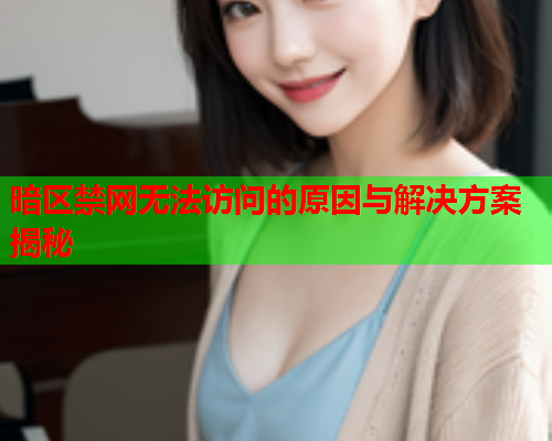 暗区禁网无法访问的原因与解决方案揭秘 暗区禁网无法访问的原因与解决方案揭秘