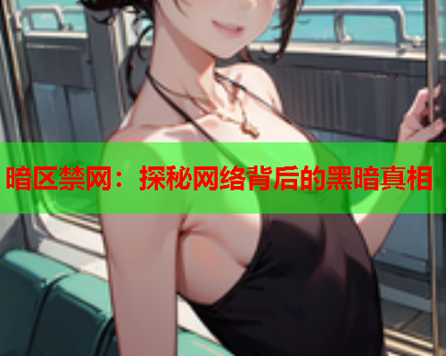 暗区禁网:探秘网络背后的黑暗真相 暗区禁网:探秘网络背后的黑暗真相