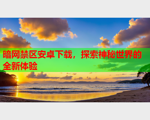 暗网禁区安卓下载,探索神秘世界的全新体验 暗网禁区安卓下载,探索神秘世界的全新体验