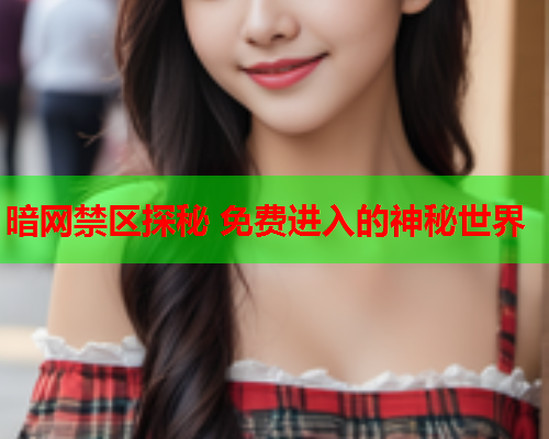 暗网禁区探秘 免费进入的神秘世界 暗网禁区探秘 免费进入的神秘世界