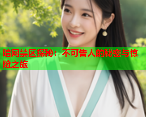 暗网禁区探秘:不可告人的秘密与惊险之旅 暗网禁区探秘:不可告人的秘密与惊险之旅