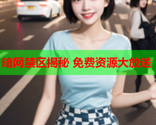 暗网禁区揭秘 免费资源大放送 暗网禁区揭秘 免费资源大放送