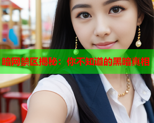 暗网禁区揭秘:你不知道的黑暗真相 暗网禁区揭秘:你不知道的黑暗真相