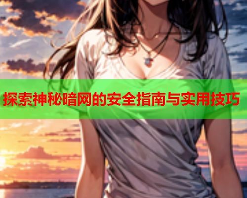 探索神秘暗网的安全指南与实用技巧 探索神秘暗网的安全指南与实用技巧