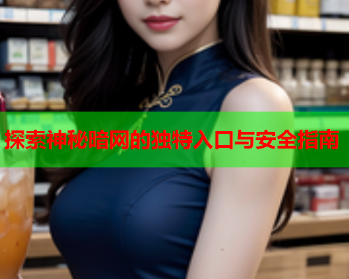 探索神秘暗网的独特入口与安全指南 探索神秘暗网的独特入口与安全指南