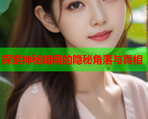 探索神秘暗网的隐秘角落与真相 探索神秘暗网的隐秘角落与真相