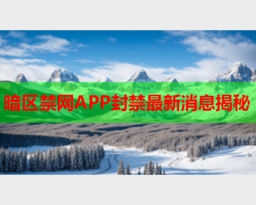 暗区禁网APP封禁最新消息揭秘 暗区禁网APP封禁最新消息揭秘