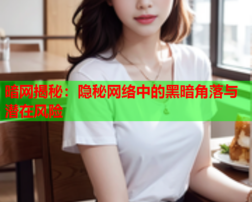 暗网揭秘:隐秘网络中的黑暗角落与潜在风险 暗网揭秘:隐秘网络中的黑暗角落与潜在风险