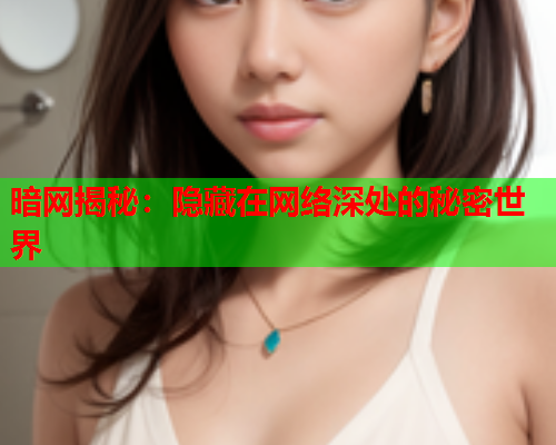 暗网揭秘:隐藏在网络深处的秘密世界 暗网揭秘:隐藏在网络深处的秘密世界