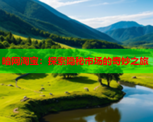 暗网淘宝:探索隐秘市场的奇妙之旅 暗网淘宝:探索隐秘市场的奇妙之旅