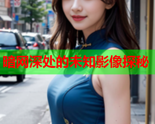 暗网深处的未知影像探秘 暗网深处的未知影像探秘