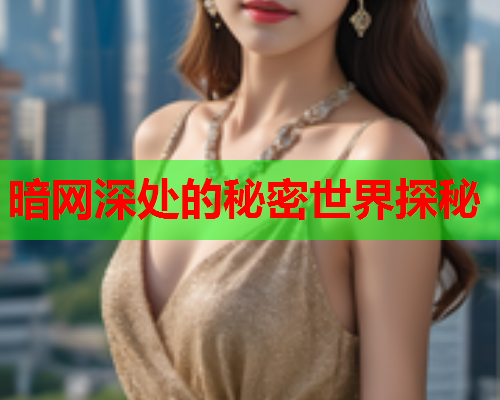 暗网深处的秘密世界探秘 暗网深处的秘密世界探秘