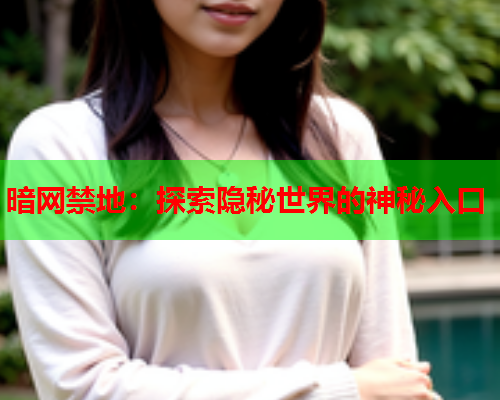 暗网禁地:探索隐秘世界的神秘入口 暗网禁地:探索隐秘世界的神秘入口