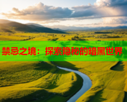 禁忌之境:探索隐秘的暗黑世界 禁忌之境:探索隐秘的暗黑世界
