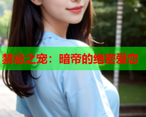 禁忌之宠:暗帝的绝密爱恋 禁忌之宠:暗帝的绝密爱恋