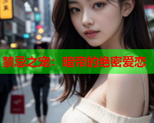 禁忌之宠:暗帝的绝密爱恋 禁忌之宠:暗帝的绝密爱恋