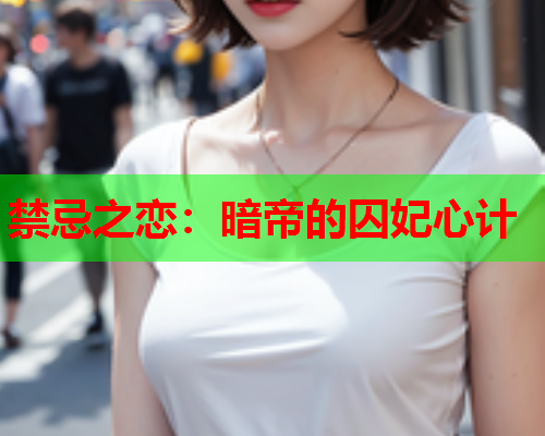 禁忌之恋:暗帝的囚妃心计 禁忌之恋:暗帝的囚妃心计