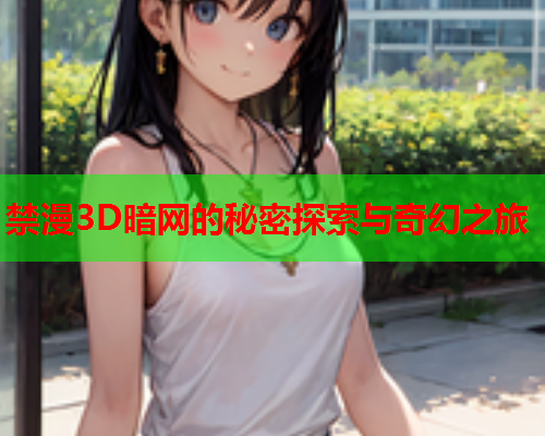 禁漫3D暗网的秘密探索与奇幻之旅 禁漫3D暗网的秘密探索与奇幻之旅