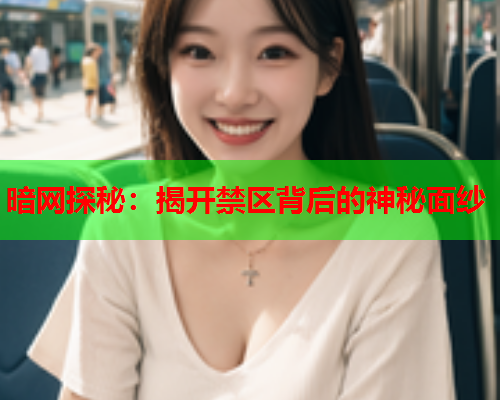 暗网探秘:揭开禁区背后的神秘面纱 暗网探秘:揭开禁区背后的神秘面纱