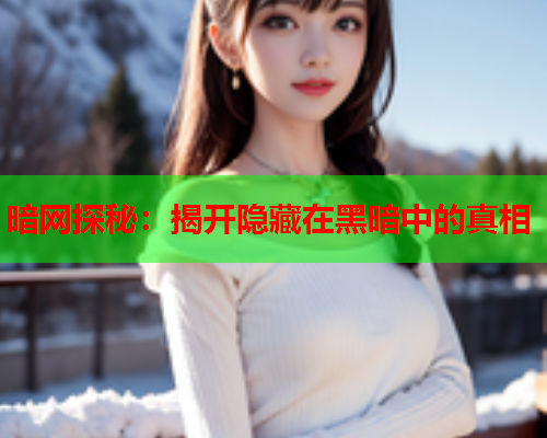 暗网探秘:揭开隐藏在黑暗中的真相 暗网探秘:揭开隐藏在黑暗中的真相