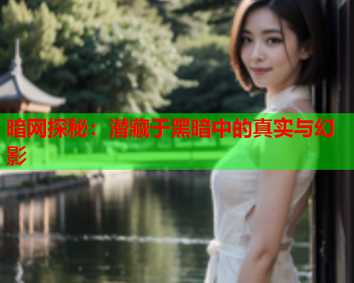 暗网探秘:潜藏于黑暗中的真实与幻影 暗网探秘:潜藏于黑暗中的真实与幻影