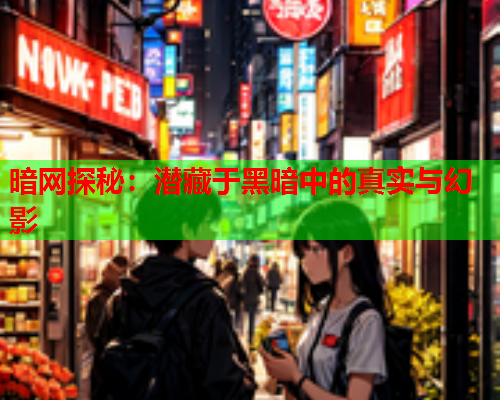 暗网探秘:潜藏于黑暗中的真实与幻影 暗网探秘:潜藏于黑暗中的真实与幻影