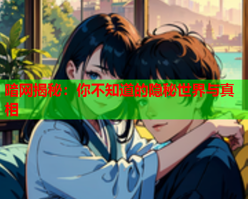 暗网揭秘:你不知道的隐秘世界与真相 暗网揭秘:你不知道的隐秘世界与真相