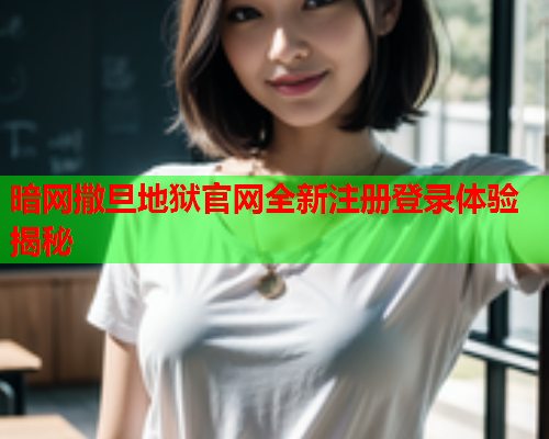 暗网撒旦地狱官网全新注册登录体验揭秘 暗网撒旦地狱官网全新注册登录体验揭秘