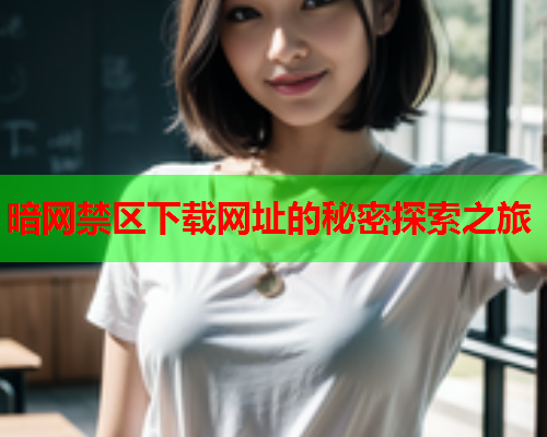 暗网禁区下载网址的秘密探索之旅 暗网禁区下载网址的秘密探索之旅