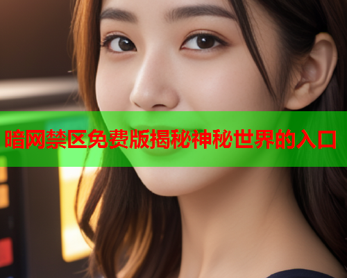 暗网禁区免费版揭秘神秘世界的入口 暗网禁区免费版揭秘神秘世界的入口