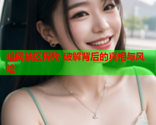 暗网禁区探秘 破解背后的真相与风险 暗网禁区探秘 破解背后的真相与风险