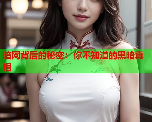 暗网背后的秘密:你不知道的黑暗真相 暗网背后的秘密:你不知道的黑暗真相