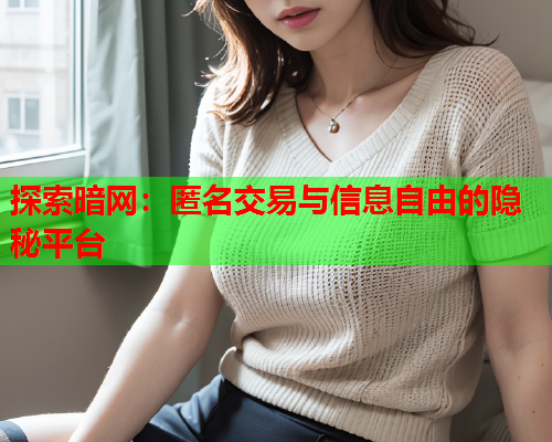 探索暗网:匿名交易与信息自由的隐秘平台 探索暗网:匿名交易与信息自由的隐秘平台