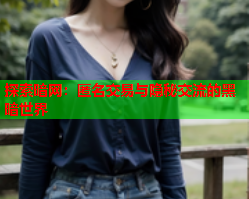 探索暗网:匿名交易与隐秘交流的黑暗世界 探索暗网:匿名交易与隐秘交流的黑暗世界