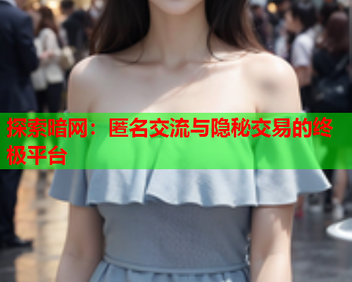 探索暗网:匿名交流与隐秘交易的终极平台 探索暗网:匿名交流与隐秘交易的终极平台