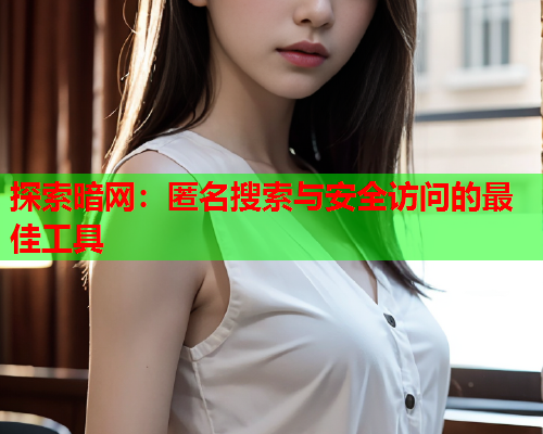 探索暗网:匿名搜索与安全访问的最佳工具 探索暗网:匿名搜索与安全访问的最佳工具
