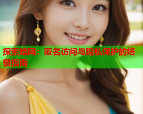 探索暗网:匿名访问与隐私保护的终极指南 探索暗网:匿名访问与隐私保护的终极指南