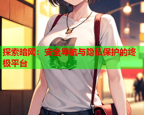 探索暗网:安全导航与隐私保护的终极平台 探索暗网:安全导航与隐私保护的终极平台