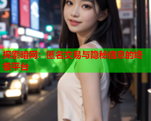探索暗网:匿名交易与隐秘信息的终极平台 探索暗网:匿名交易与隐秘信息的终极平台