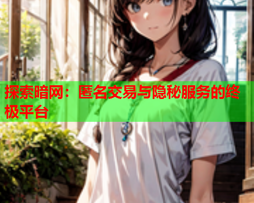 探索暗网:匿名交易与隐秘服务的终极平台 探索暗网:匿名交易与隐秘服务的终极平台