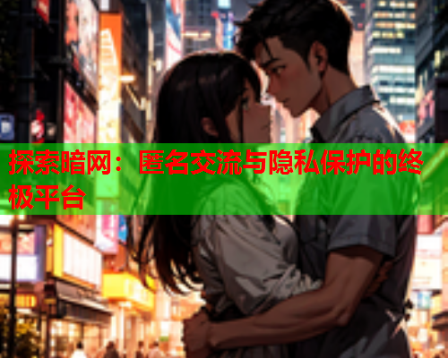 探索暗网:匿名交流与隐私保护的终极平台 探索暗网:匿名交流与隐私保护的终极平台