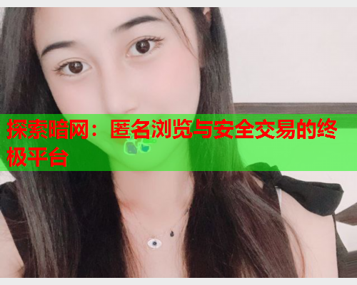 探索暗网:匿名浏览与安全交易的终极平台 探索暗网:匿名浏览与安全交易的终极平台