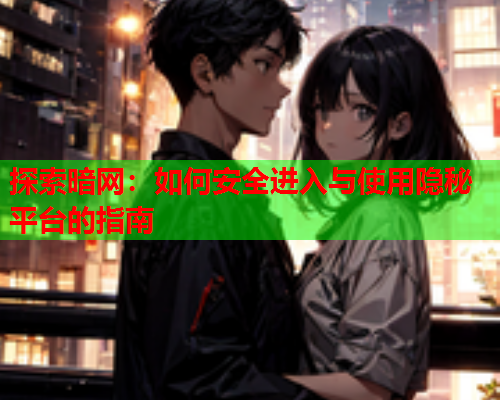探索暗网:如何安全进入与使用隐秘平台的指南 探索暗网:如何安全进入与使用隐秘平台的指南