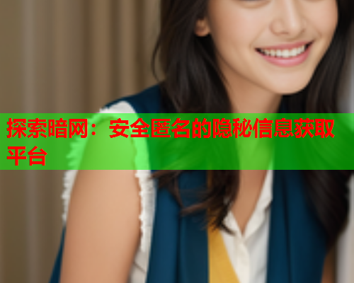 探索暗网:安全匿名的隐秘信息获取平台 探索暗网:安全匿名的隐秘信息获取平台