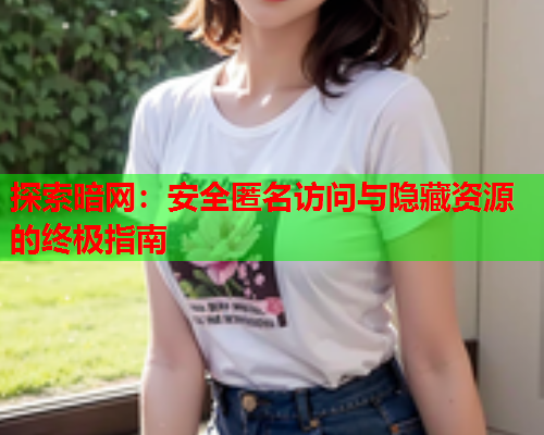 探索暗网:安全匿名访问与隐藏资源的终极指南 探索暗网:安全匿名访问与隐藏资源的终极指南