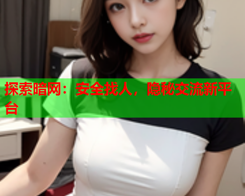 探索暗网:安全找人,隐秘交流新平台 探索暗网:安全找人,隐秘交流新平台