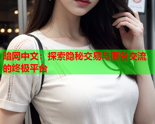 暗网中文:探索隐秘交易与匿名交流的终极平台 暗网中文:探索隐秘交易与匿名交流的终极平台