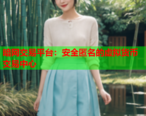暗网交易平台:安全匿名的虚拟货币交易中心 暗网交易平台:安全匿名的虚拟货币交易中心